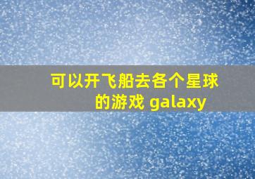 可以开飞船去各个星球的游戏 galaxy